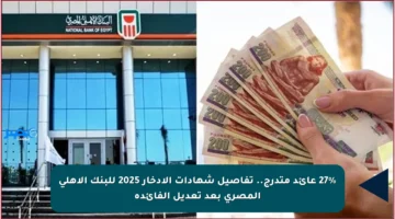 27% عائد متدرج.. تفاصيل شهادات الادخار 2025 للبنك الأهلي المصري بعد تعديل الفائدة